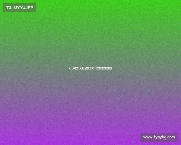 CDA中国Dota2联赛2024热血竞技荣耀巅峰之战